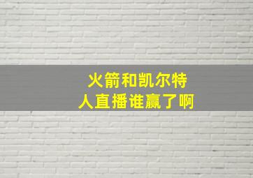 火箭和凯尔特人直播谁赢了啊