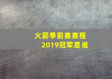 火箭季前赛赛程2019冠军是谁