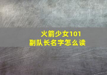 火箭少女101副队长名字怎么读