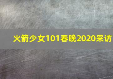 火箭少女101春晚2020采访