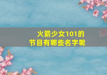 火箭少女101的节目有哪些名字呢