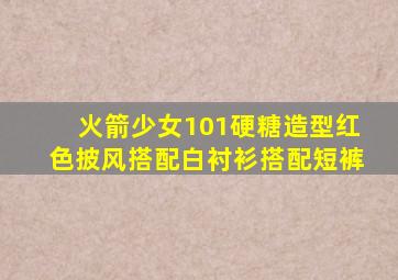 火箭少女101硬糖造型红色披风搭配白衬衫搭配短裤