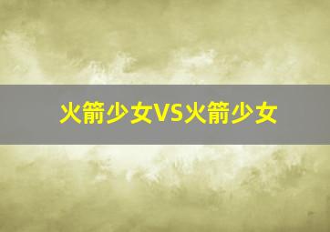 火箭少女VS火箭少女