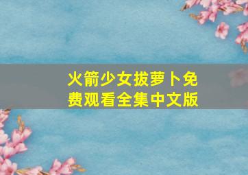 火箭少女拔萝卜免费观看全集中文版