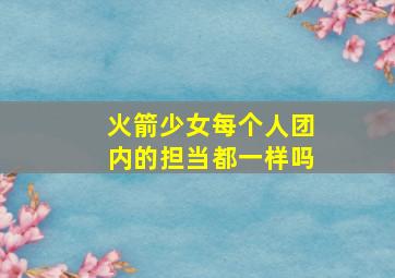 火箭少女每个人团内的担当都一样吗