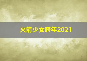 火箭少女跨年2021