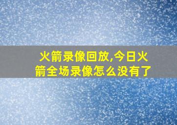 火箭录像回放,今日火箭全场录像怎么没有了