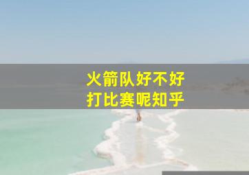 火箭队好不好打比赛呢知乎