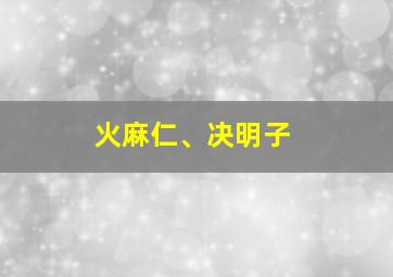 火麻仁、决明子