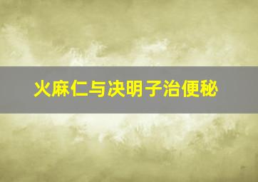 火麻仁与决明子治便秘