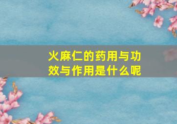 火麻仁的药用与功效与作用是什么呢