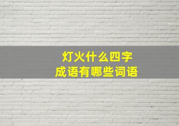 灯火什么四字成语有哪些词语