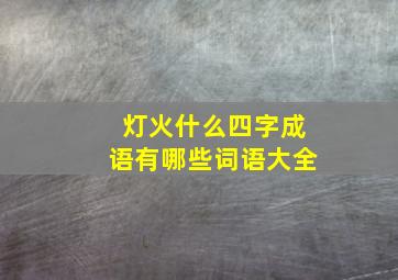 灯火什么四字成语有哪些词语大全