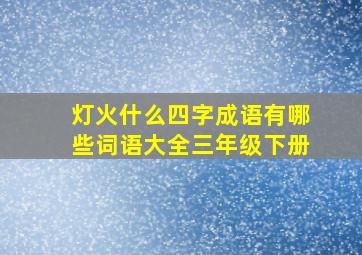 灯火什么四字成语有哪些词语大全三年级下册