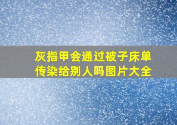 灰指甲会通过被子床单传染给别人吗图片大全