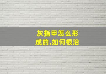 灰指甲怎么形成的,如何根治