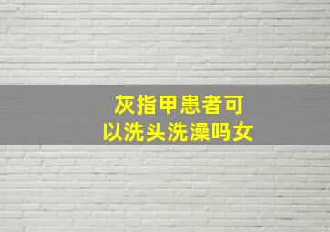 灰指甲患者可以洗头洗澡吗女