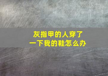 灰指甲的人穿了一下我的鞋怎么办