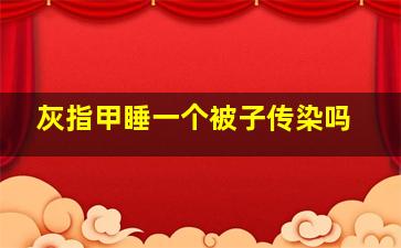 灰指甲睡一个被子传染吗