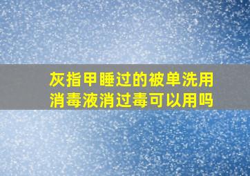 灰指甲睡过的被单洗用消毒液消过毒可以用吗