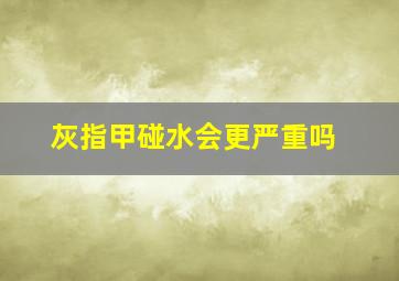 灰指甲碰水会更严重吗