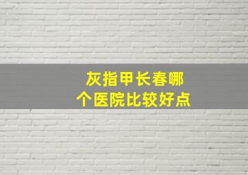 灰指甲长春哪个医院比较好点