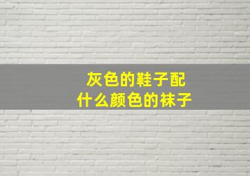 灰色的鞋子配什么颜色的袜子