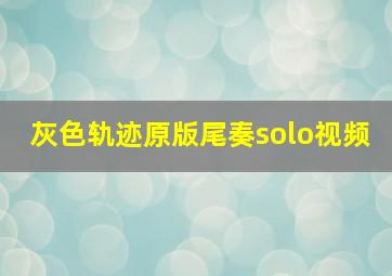 灰色轨迹原版尾奏solo视频