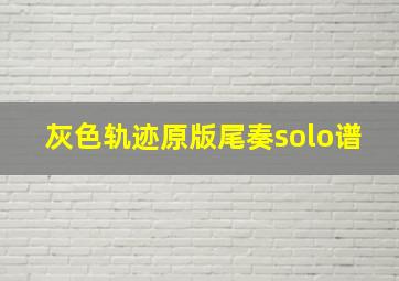 灰色轨迹原版尾奏solo谱