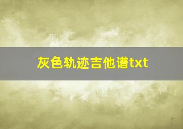 灰色轨迹吉他谱txt