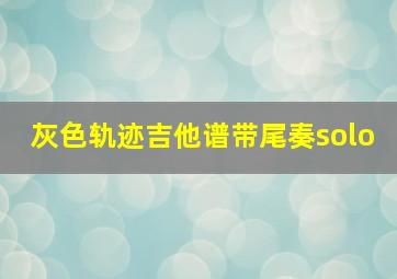 灰色轨迹吉他谱带尾奏solo