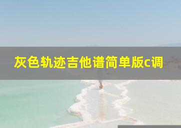 灰色轨迹吉他谱简单版c调