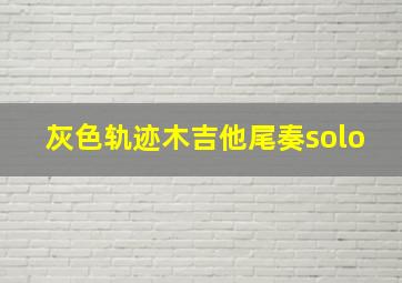 灰色轨迹木吉他尾奏solo