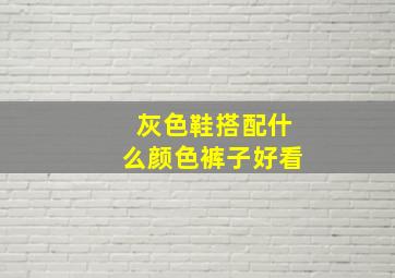 灰色鞋搭配什么颜色裤子好看