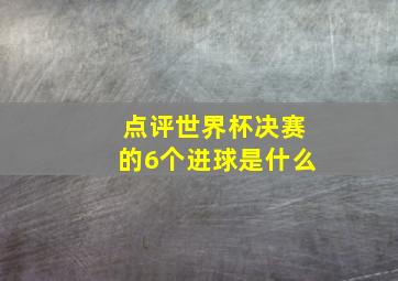 点评世界杯决赛的6个进球是什么