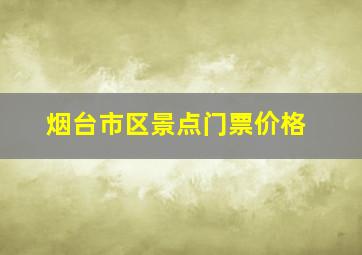 烟台市区景点门票价格