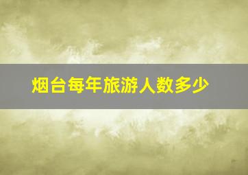 烟台每年旅游人数多少