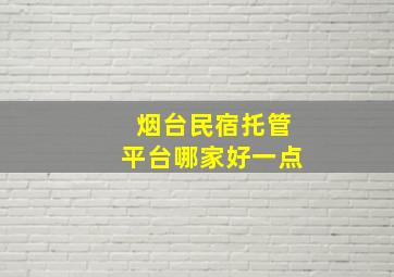 烟台民宿托管平台哪家好一点