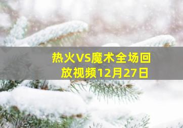 热火VS魔术全场回放视频12月27日