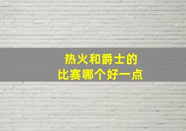 热火和爵士的比赛哪个好一点