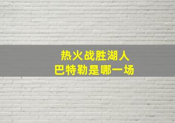 热火战胜湖人巴特勒是哪一场