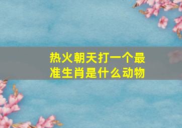 热火朝天打一个最准生肖是什么动物