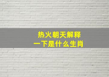 热火朝天解释一下是什么生肖