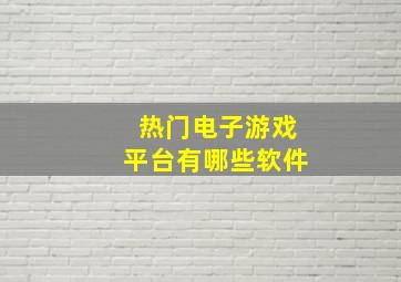 热门电子游戏平台有哪些软件