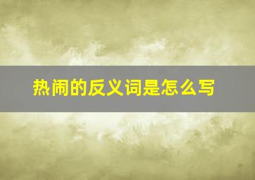 热闹的反义词是怎么写