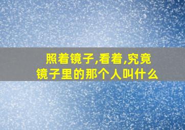 照着镜子,看着,究竟镜子里的那个人叫什么