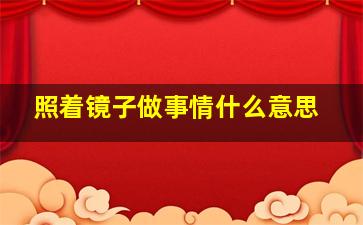 照着镜子做事情什么意思