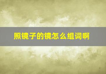 照镜子的镜怎么组词啊