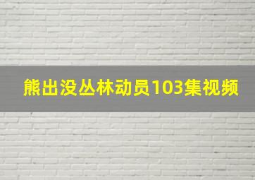 熊出没丛林动员103集视频