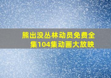 熊出没丛林动员免费全集104集动画大放映